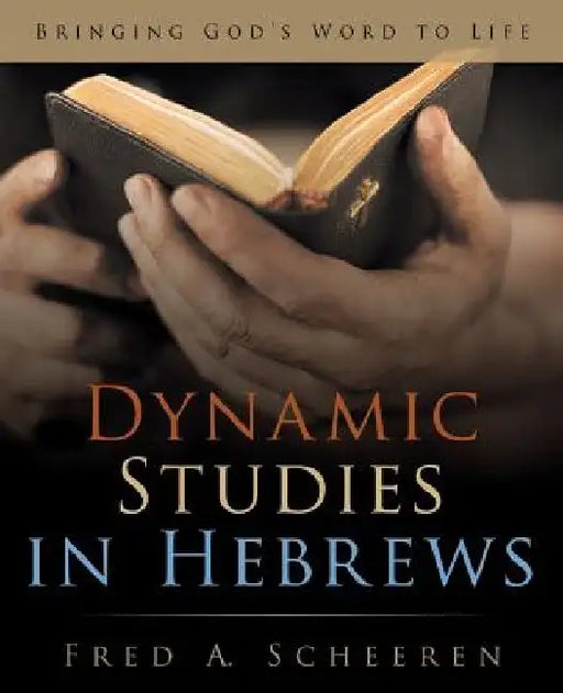 Dynamic Studies in Hebrews: Bringing God's Word to Life by Fred a. Scheeren
