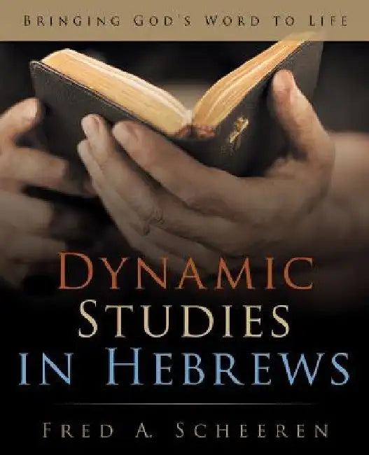 Dynamic Studies in Hebrews: Bringing God's Word to Life by Fred a. Scheeren
