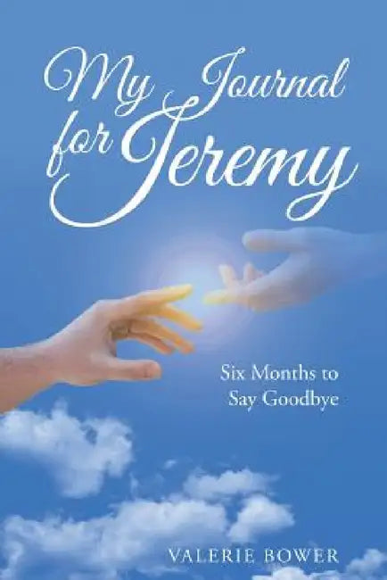 My Journal for Jeremy: Six Months to Say Goodbye by Valerie Bower