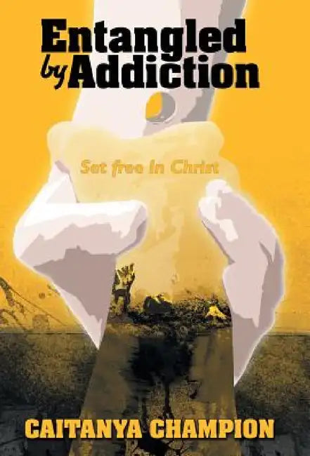Entangled by Addiction: Set Free in Christ by Caitanya Champion