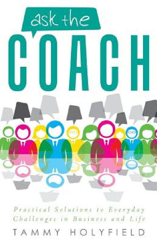 Ask the Coach: Practical Solutions to Everyday Challenges in Business and Life by Tammy Holyfield