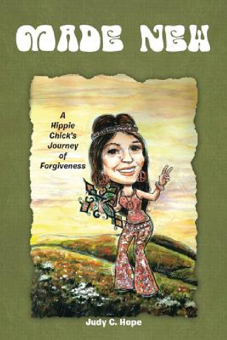 Made New: A Hippie Chick's Journey of Forgiveness by Judy C. Hope
