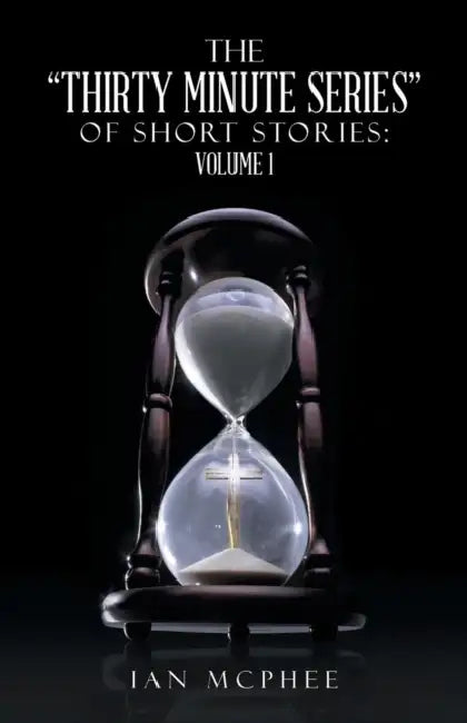 The Thirty Minute Series of Short Stories: Volume 1 by Ian McPhee