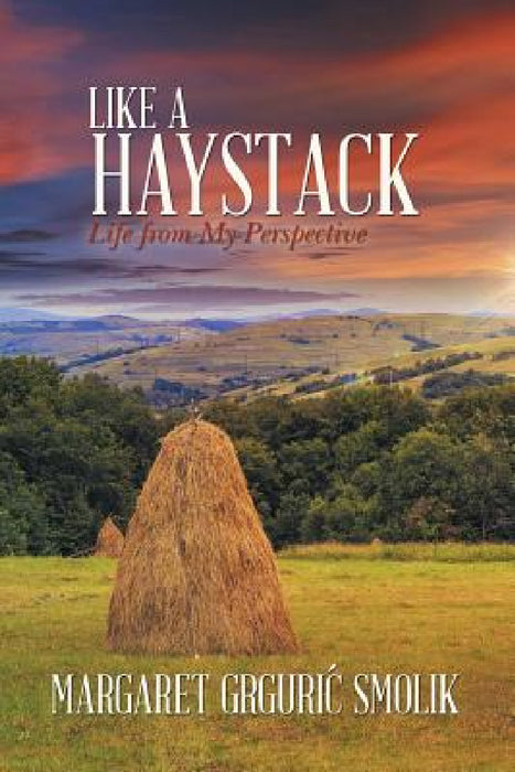 Like a Haystack: Life from My Perspective by Margaret Grguri Smolik