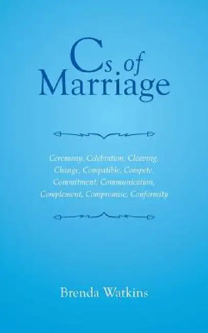 CS of Marriage: Ceremony, Celebration, Cleaving, Change, Compatible, Compete, Commitment, Communication, Complement, Compromise, Confo by Brenda Watkins