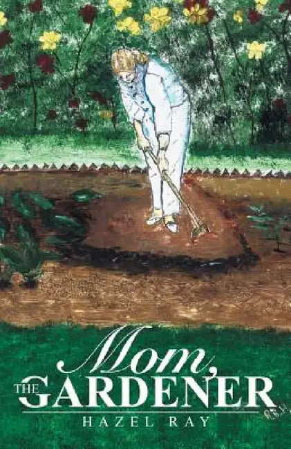 Mom, the Gardener by Hazel Ray