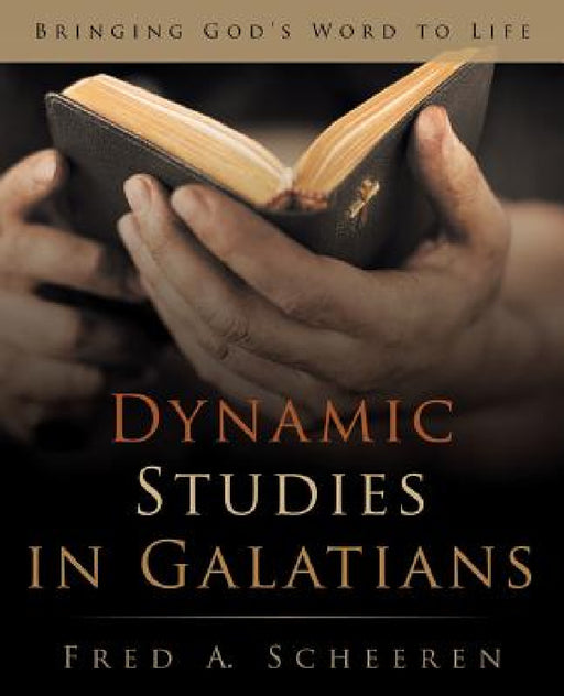 Dynamic Studies in Galatians: Bringing God's Word to Life by Fred a. Scheeren