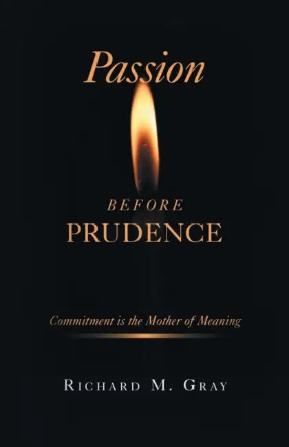 Passion before Prudence: Commitment is the Mother of Meaning by Richard M. Gray