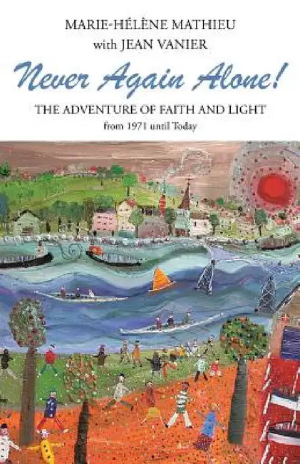 Never Again Alone!: The Adventure of Faith and Light from 1971 Until Today by Marie-Helene Mathieu, Jean Vanier