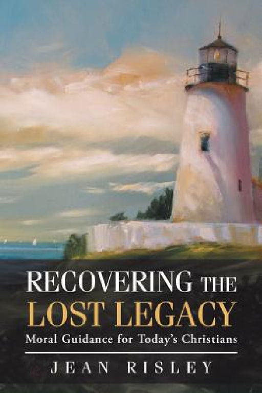 Recovering the Lost Legacy: Moral Guidance for Today's Christians by Jean Risley