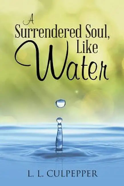 A Surrendered Soul, Like Water by L. L. Culpepper
