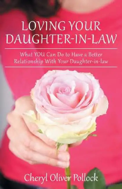 Loving Your Daughter-In-Law: What You Can Do to Have a Better Relationship with Your Daughter-In-Law by Cheryl Oliver Pollock