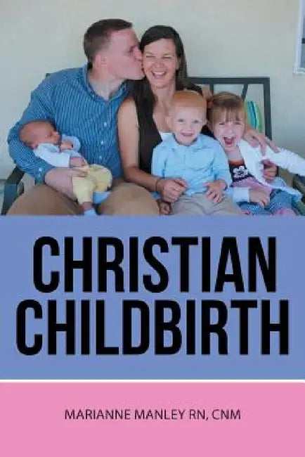 Christian Childbirth by Cnm Marianne Manley