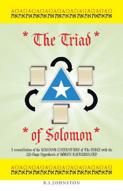 The Triad of Solomon: A reconciliation of the WISDOM LITERATURE of The BIBLE with the Life-Stage Hypothesis of SǾREN KIERKEGAARD by R. I. Johnston