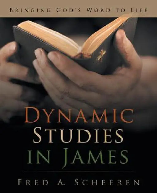 Dynamic Studies in James: Bringing God's Word to Life by Fred a. Scheeren