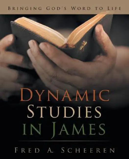 Dynamic Studies in James: Bringing God's Word to Life by Fred a. Scheeren