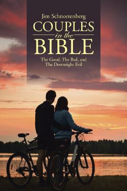Couples in the Bible: The Good, The Bad, and The Downright Evil by Jim Schnorrenberg