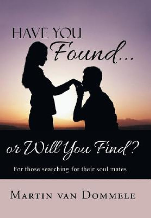 Have You Found... or Will You Find?: For Those Searching for Their Soul Mates by Martin Van Dommele