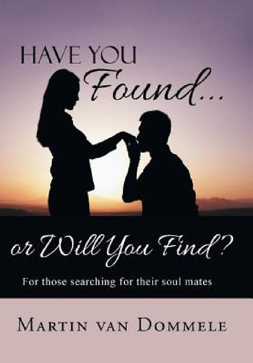Have You Found... or Will You Find?: For Those Searching for Their Soul Mates by Martin Van Dommele