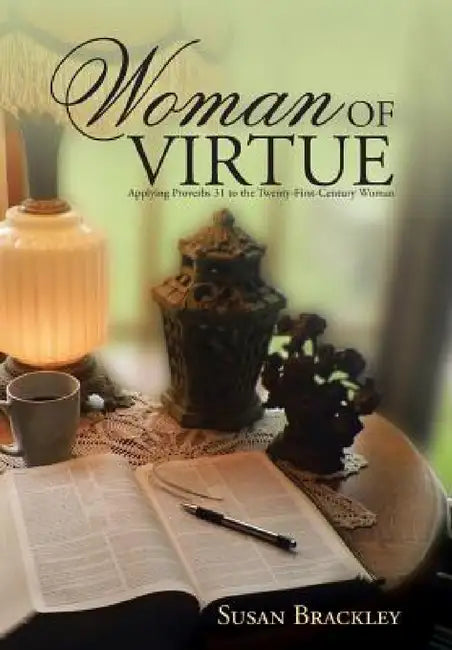 Woman of Virtue: Applying Proverbs 31 to the Twenty-First-Century Woman by Susan Brackley