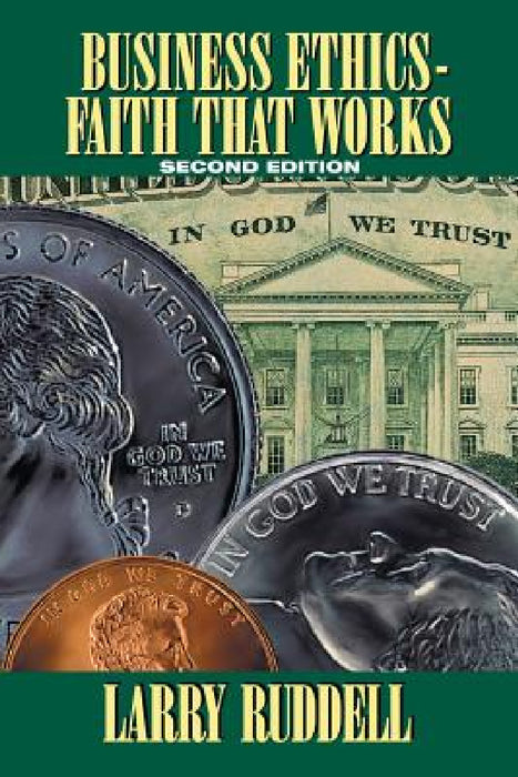 Business Ethics - Faith That Works, 2nd Edition: Leading Your Company to Long-Term Success by Larry Ruddell
