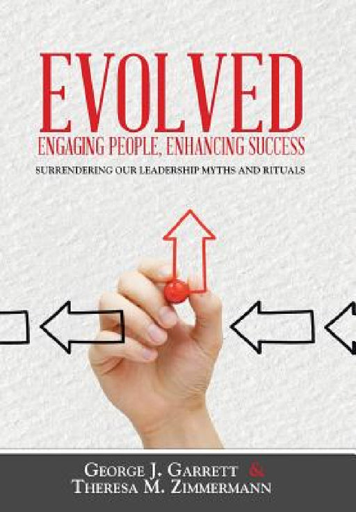 Evolved...Engaging People, Enhancing Success: Surrendering our leadership myths and rituals by George Garrett, Theresa Zimmermann