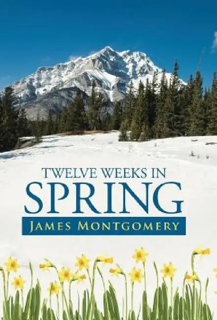 Twelve Weeks in Spring by James Montgomery