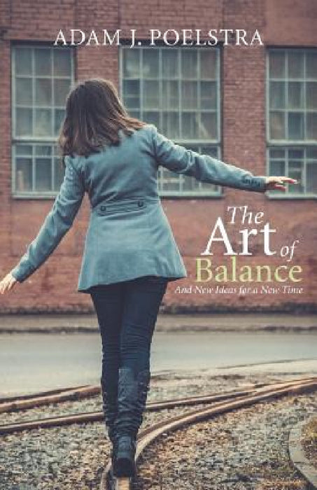 The Art of Balance: And New Ideas for a New Time by Adam J. Poelstra