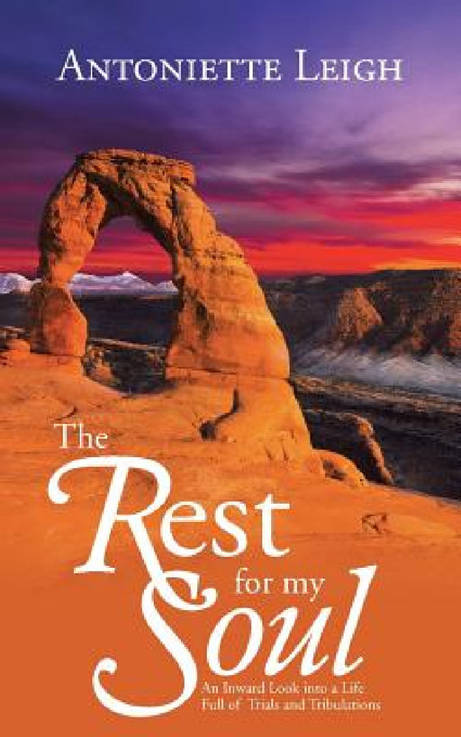 The Rest for My Soul: An Inward Look into a Life Full of Trials and Tribulations by Antoniette Leigh