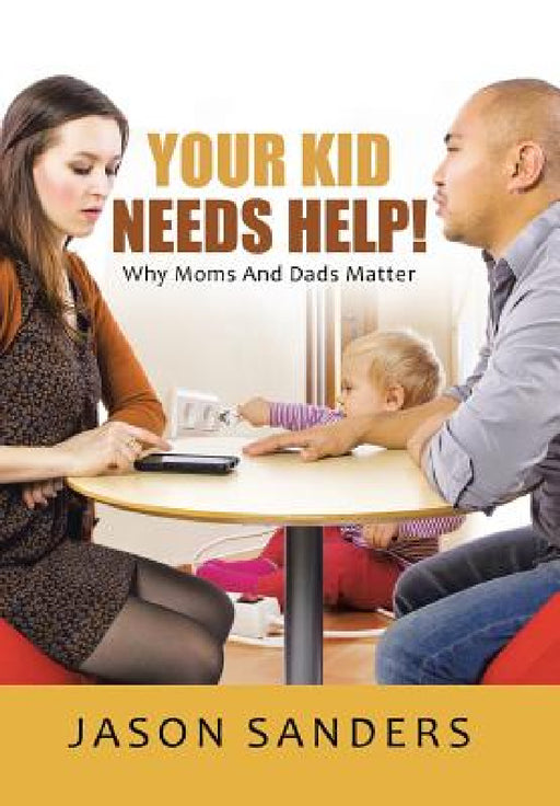 Your Kid Needs Help!: Why Moms And Dads Matter by Jason Sanders