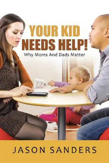Your Kid Needs Help!: Why Moms And Dads Matter by Jason Sanders