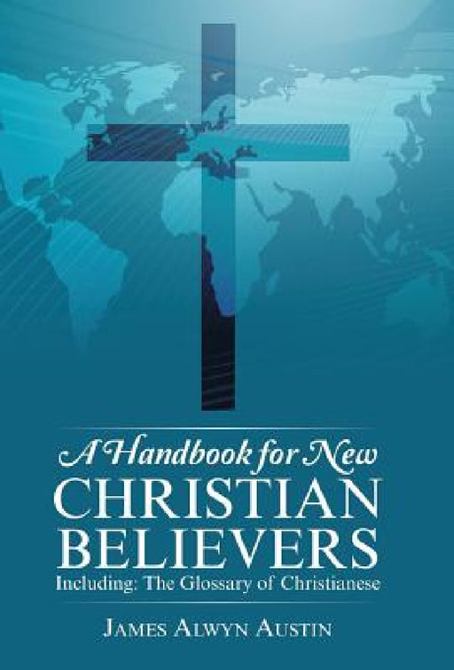 A Handbook for New Christian Believers: Including: The Glossary of Christianese by James Alwyn Austin