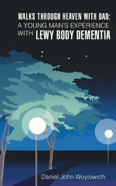 Walks through Heaven with Dad: A Young Man's Experience with Lewy Body Dementia by Daniel John Woytowich