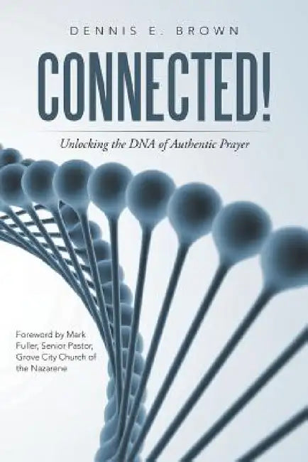 Connected!: Unlocking the DNA of Authentic Prayer by Dennis E. Brown