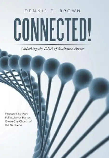 Connected!: Unlocking the DNA of Authentic Prayer by Dennis E. Brown
