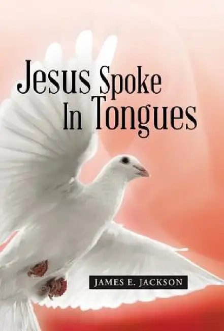 Jesus Spoke In Tongues by James E. Jackson