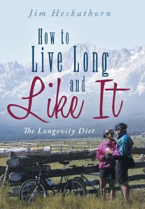 How to Live Long and Like It: The Longevity Diet by Jim Heckathorn