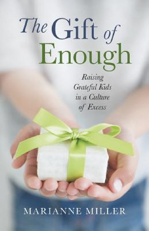 The Gift of Enough: Raising Grateful Kids in a Culture of Excess by Marianne Miller
