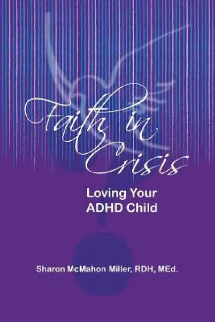 Faith in Crisis: Loving Your ADHD Child by Sharon McMahon Miller