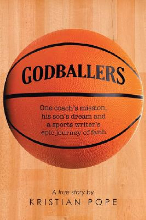 Godballers: One coach's mission, his son's dream and a sports writer's epic journey of faith by Kristian Pope