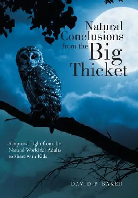 Natural Conclusions from the Big Thicket: Scriptural Light from the Natural World for Adults to Share with Kids by David F. Baker