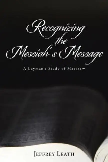 Recognizing the Messiah's Message: A Layman's Study of Matthew by Jeffrey Leath