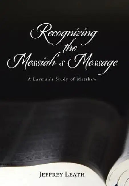 Recognizing the Messiah's Message: A Layman's Study of Matthew by Jeffrey Leath