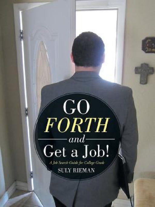 Go Forth and Get a Job!: A Job Search Guide for College Grads by Suly Rieman