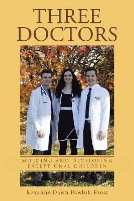 Three Doctors: Molding and Developing Exceptional Children by Roxanne Dawn Pawluk-Frost