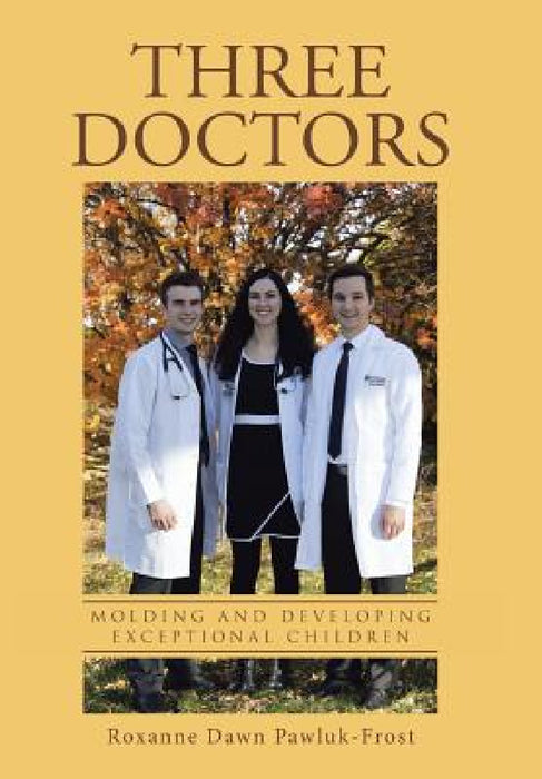 Three Doctors: Molding and Developing Exceptional Children by Roxanne Dawn Pawluk-Frost