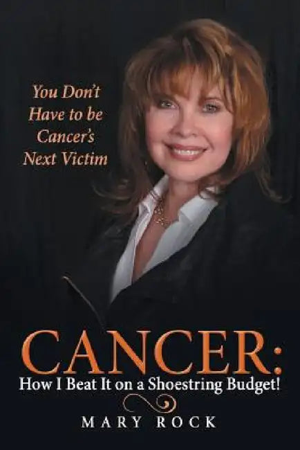 Cancer: How I Beat It on a Shoestring Budget!: You Don't Have to be Cancer's Next Victim by Mary Rock