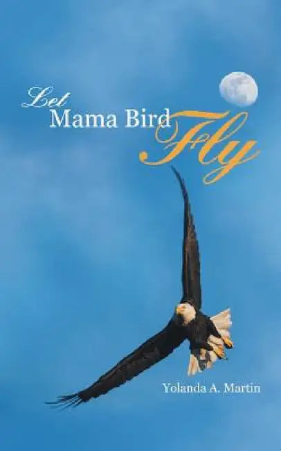 Let Mama Bird Fly by Yolanda A. Martin