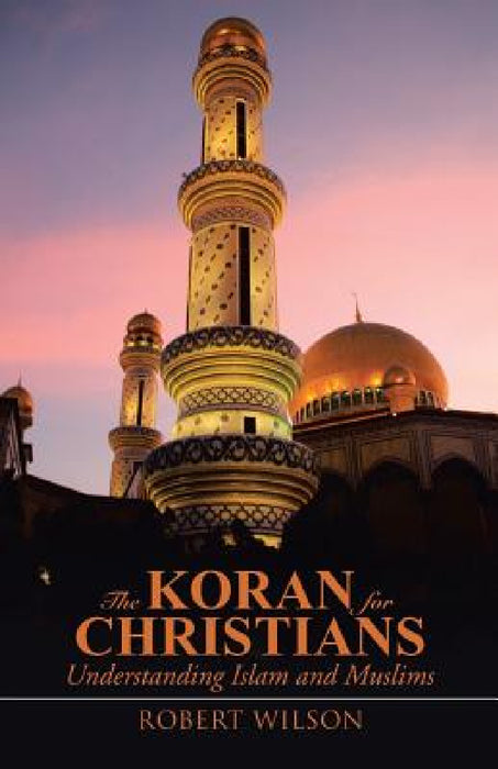 The Koran for Christians: Understanding Islam and Muslims by Robert Wilson
