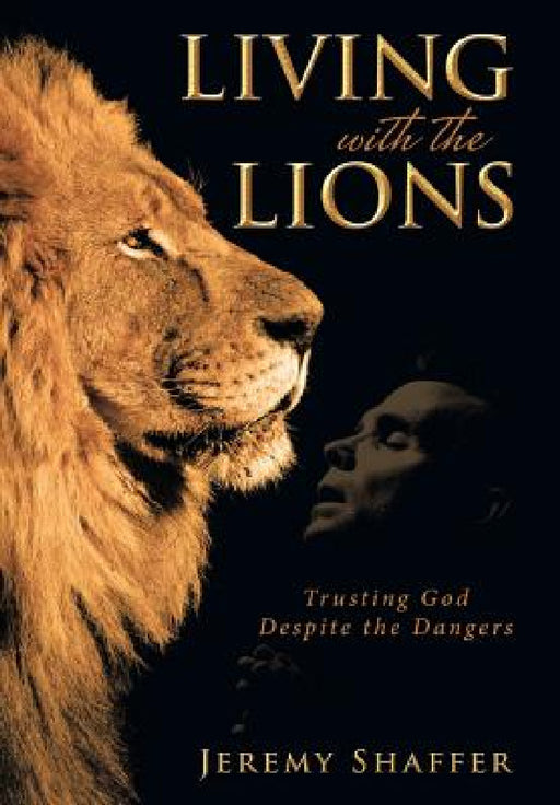 Living with the Lions: Trusting God Despite the Dangers by Jeremy Shaffer